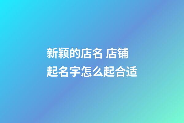 新颖的店名 店铺起名字怎么起合适